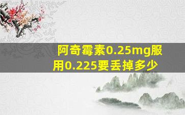 阿奇霉素0.25mg服用0.225要丢掉多少