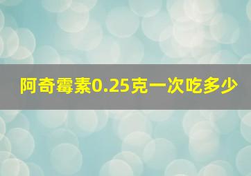 阿奇霉素0.25克一次吃多少