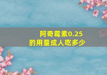 阿奇霉素0.25的用量成人吃多少