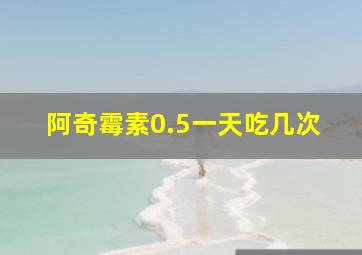 阿奇霉素0.5一天吃几次