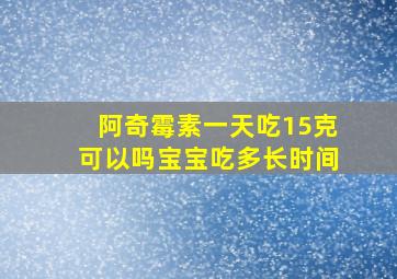 阿奇霉素一天吃15克可以吗宝宝吃多长时间