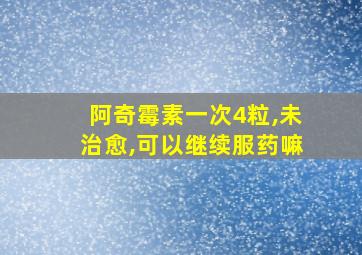 阿奇霉素一次4粒,未治愈,可以继续服药嘛