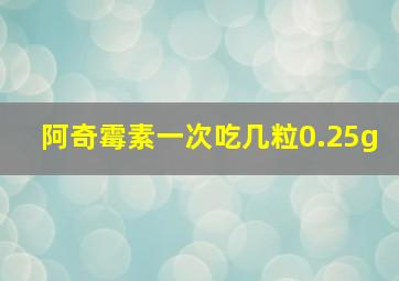 阿奇霉素一次吃几粒0.25g