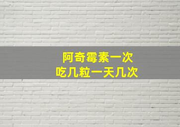 阿奇霉素一次吃几粒一天几次