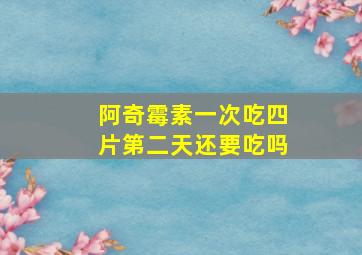 阿奇霉素一次吃四片第二天还要吃吗