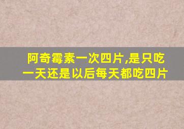 阿奇霉素一次四片,是只吃一天还是以后每天都吃四片