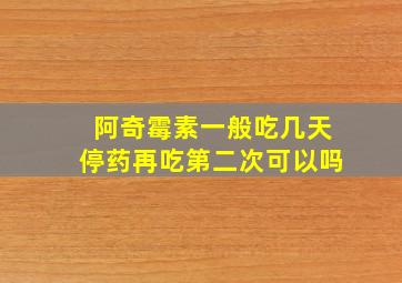 阿奇霉素一般吃几天停药再吃第二次可以吗