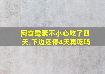 阿奇霉素不小心吃了四天,下边还停4天再吃吗