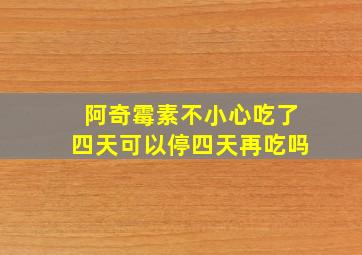 阿奇霉素不小心吃了四天可以停四天再吃吗