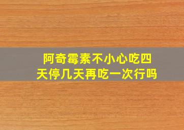 阿奇霉素不小心吃四天停几天再吃一次行吗