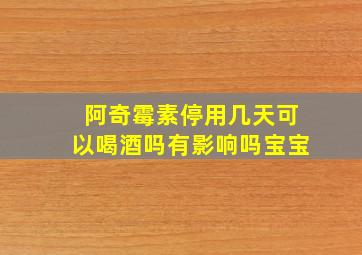 阿奇霉素停用几天可以喝酒吗有影响吗宝宝