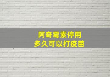 阿奇霉素停用多久可以打疫苗