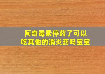 阿奇霉素停药了可以吃其他的消炎药吗宝宝