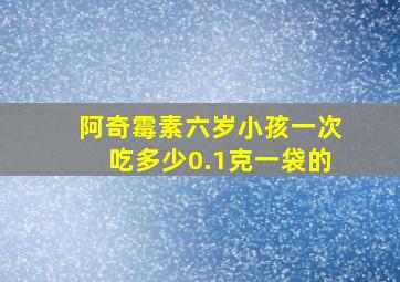 阿奇霉素六岁小孩一次吃多少0.1克一袋的