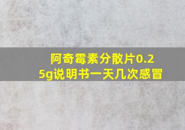 阿奇霉素分散片0.25g说明书一天几次感冒