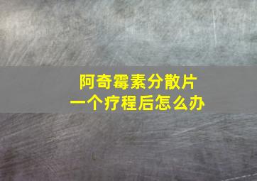 阿奇霉素分散片一个疗程后怎么办