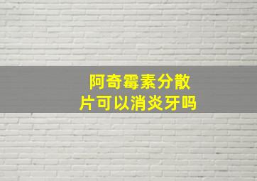 阿奇霉素分散片可以消炎牙吗