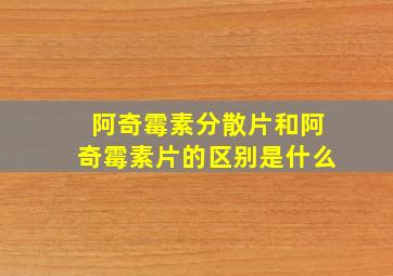 阿奇霉素分散片和阿奇霉素片的区别是什么