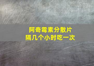 阿奇霉素分散片隔几个小时吃一次