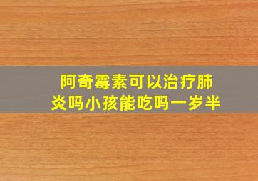 阿奇霉素可以治疗肺炎吗小孩能吃吗一岁半