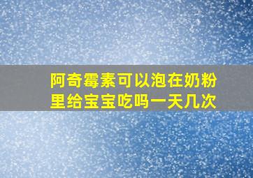 阿奇霉素可以泡在奶粉里给宝宝吃吗一天几次