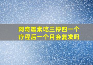 阿奇霉素吃三停四一个疗程后一个月会复发吗