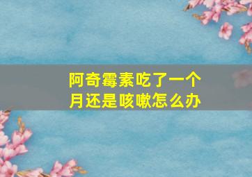 阿奇霉素吃了一个月还是咳嗽怎么办