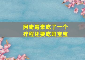 阿奇霉素吃了一个疗程还要吃吗宝宝