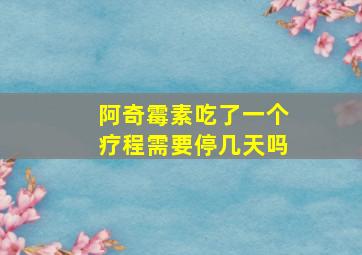 阿奇霉素吃了一个疗程需要停几天吗