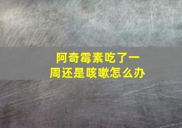 阿奇霉素吃了一周还是咳嗽怎么办