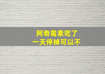 阿奇霉素吃了一天停掉可以不