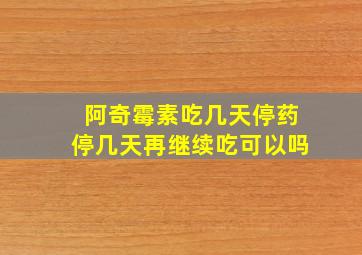 阿奇霉素吃几天停药停几天再继续吃可以吗