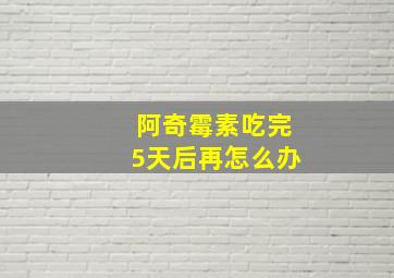 阿奇霉素吃完5天后再怎么办