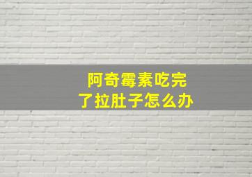 阿奇霉素吃完了拉肚子怎么办