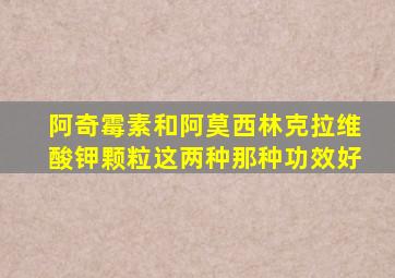 阿奇霉素和阿莫西林克拉维酸钾颗粒这两种那种功效好