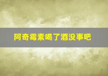 阿奇霉素喝了酒没事吧