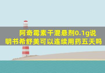 阿奇霉素干混悬剂0.1g说明书希舒美可以连续用药五天吗