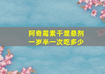 阿奇霉素干混悬剂一岁半一次吃多少