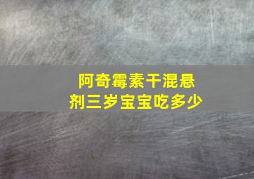 阿奇霉素干混悬剂三岁宝宝吃多少