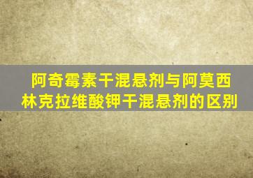 阿奇霉素干混悬剂与阿莫西林克拉维酸钾干混悬剂的区别