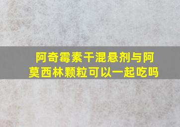 阿奇霉素干混悬剂与阿莫西林颗粒可以一起吃吗