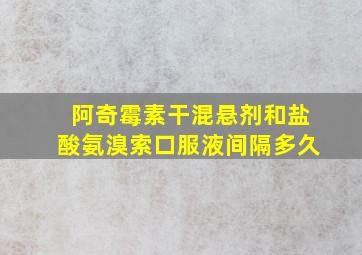 阿奇霉素干混悬剂和盐酸氨溴索口服液间隔多久