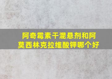 阿奇霉素干混悬剂和阿莫西林克拉维酸钾哪个好