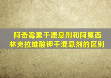 阿奇霉素干混悬剂和阿莫西林克拉维酸钾干混悬剂的区别