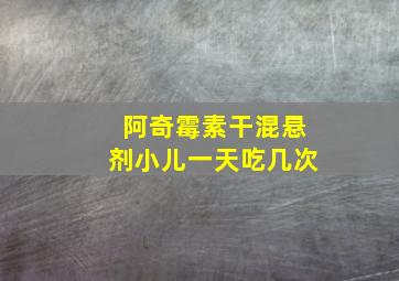 阿奇霉素干混悬剂小儿一天吃几次