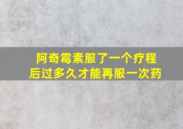 阿奇霉素服了一个疗程后过多久才能再服一次药