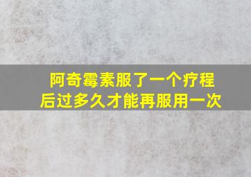 阿奇霉素服了一个疗程后过多久才能再服用一次