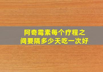 阿奇霉素每个疗程之间要隔多少天吃一次好