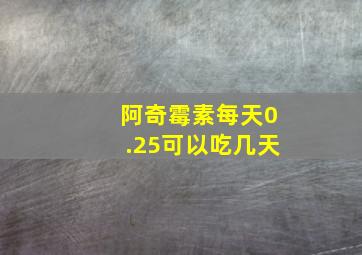 阿奇霉素每天0.25可以吃几天