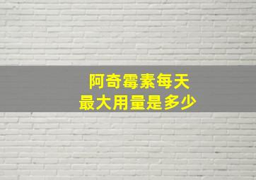 阿奇霉素每天最大用量是多少